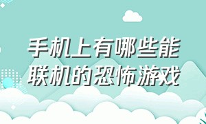 手机上有哪些能联机的恐怖游戏