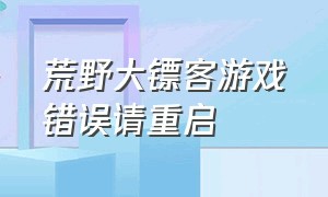 荒野大镖客游戏错误请重启