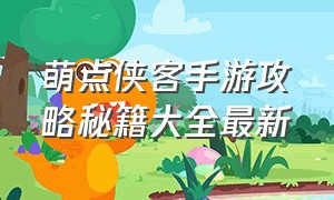 萌点侠客手游攻略秘籍大全最新