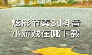 炫彩节奏3d抖音小游戏在哪下载