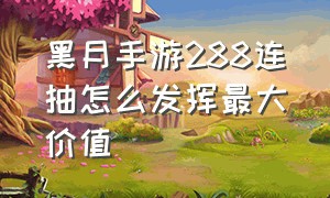 黑月手游288连抽怎么发挥最大价值