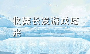 收集长发游戏塔米（塔米收集长发游戏）