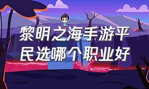 黎明之海手游平民选哪个职业好