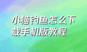 小猫钓鱼怎么下载手机版教程