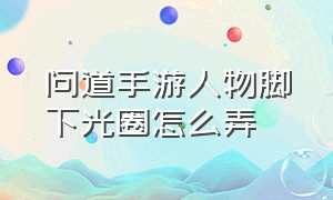 问道手游人物脚下光圈怎么弄