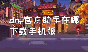 dnf官方助手在哪下载手机版（dnf手机助手官方最新版下载）