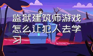 监狱建筑师游戏怎么让犯人去学习