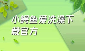 小鳄鱼爱洗澡下载官方