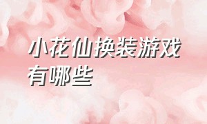 小花仙换装游戏有哪些（小花仙游戏电脑版所有装扮）