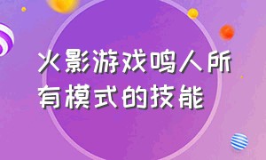 火影游戏鸣人所有模式的技能（火影游戏鸣人所有模式的技能怎么用）