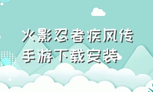 火影忍者疾风传手游下载安装（火影忍者疾风传官方版哪里下）