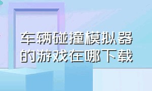 车辆碰撞模拟器的游戏在哪下载