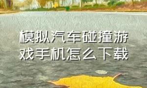 模拟汽车碰撞游戏手机怎么下载（汽车碰撞模拟器的游戏怎么下载）