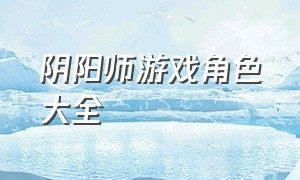 阴阳师游戏角色大全