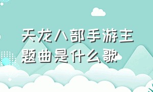 天龙八部手游主题曲是什么歌