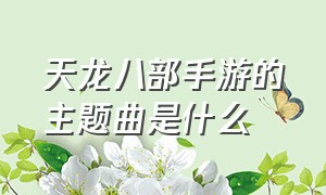 天龙八部手游的主题曲是什么