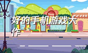 好的手机游戏大作（24年最新手机游戏大作）