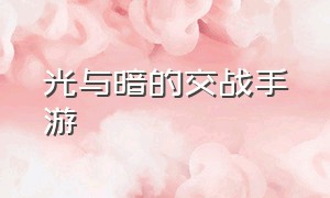 光与暗的交战手游（光与夜之恋手游是手游吗）