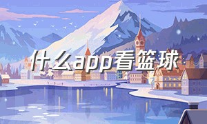 什么app看篮球（免费看篮球的app有什么）