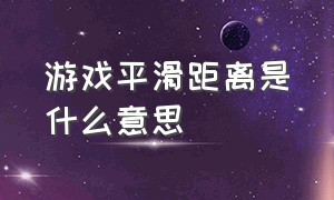 游戏平滑距离是什么意思