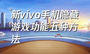 新vivo手机隐藏游戏功能五种方法