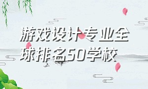 游戏设计专业全球排名50学校