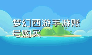 梦幻西游手游账号购买（梦幻西游手游账号怎么入手）