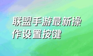 联盟手游最新操作设置按键