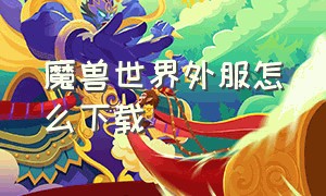 魔兽世界外服怎么下载