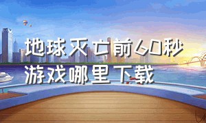 地球灭亡前60秒游戏哪里下载（地球灭亡前60秒在线玩）