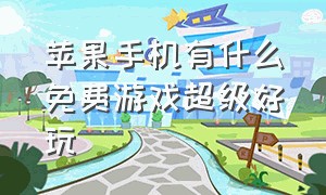 苹果手机有什么免费游戏超级好玩