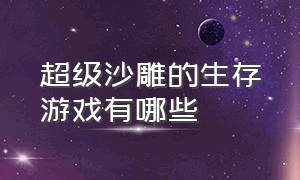 超级沙雕的生存游戏有哪些