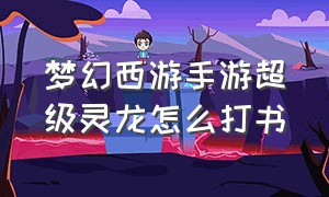 梦幻西游手游超级灵龙怎么打书