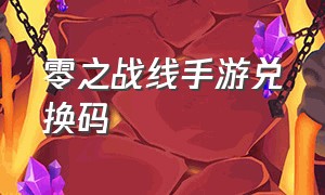 零之战线手游兑换码（零界战线兑换码200连抽 免费手游）