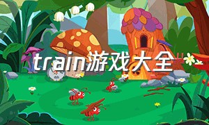 train游戏大全（trains游戏排行）