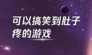 可以搞笑到肚子疼的游戏