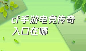 cf手游电竞传奇入口在哪（cf手游剧情电竞传奇在大厅哪里）