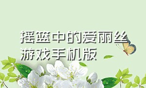 摇篮中的爱丽丝游戏手机版