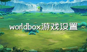 worldbox游戏设置（worldbox游戏隐藏功能翻译）