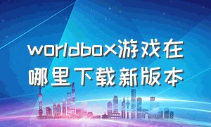 worldbox游戏在哪里下载新版本