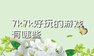 7k7k好玩的游戏有哪些（7k7k女生好玩的游戏）