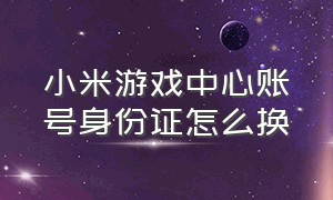 小米游戏中心账号身份证怎么换