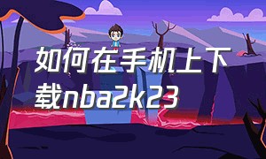 如何在手机上下载nba2k23