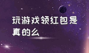 玩游戏领红包是真的么