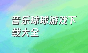 音乐球球游戏下载大全