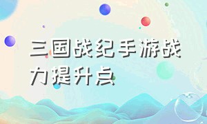 三国战纪手游战力提升点