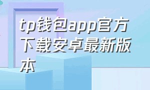 tp钱包app官方下载安卓最新版本