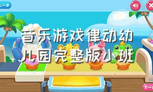 音乐游戏律动幼儿园完整版小班