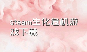 steam生化危机游戏下载（steam生化危机怎么下载）