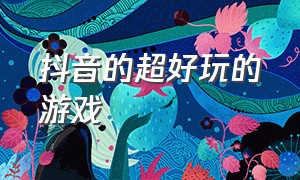 抖音的超好玩的游戏